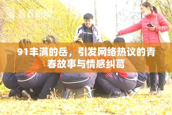 91丰满的岳，引发网络热议的青春故事与情感纠葛
