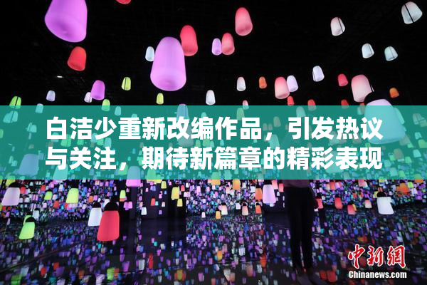 白洁少重新改编作品，引发热议与关注，期待新篇章的精彩表现。
