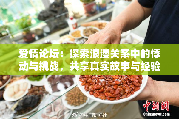 爱情论坛：探索浪漫关系中的悸动与挑战，共享真实故事与经验