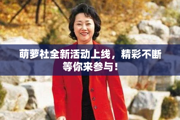 萌萝社全新活动上线，精彩不断等你来参与！