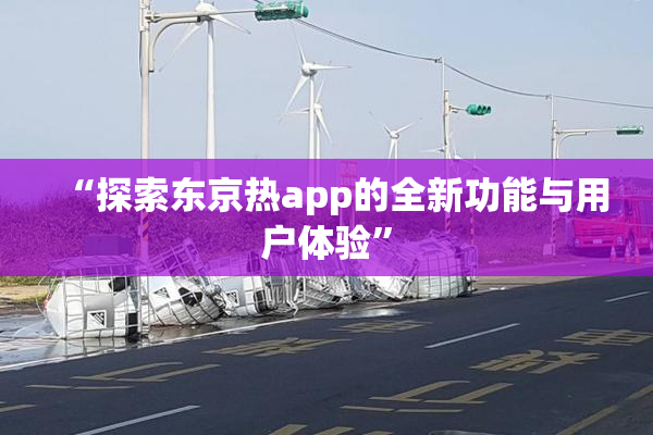 “探索东京热app的全新功能与用户体验”