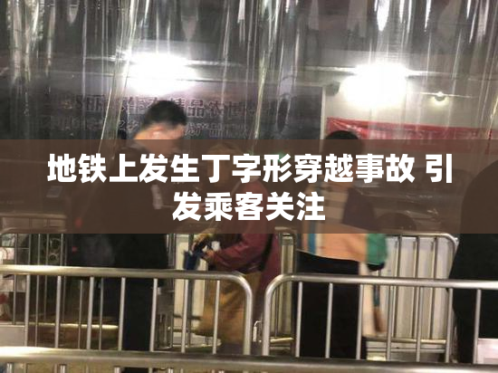地铁上发生丁字形穿越事故 引发乘客关注
