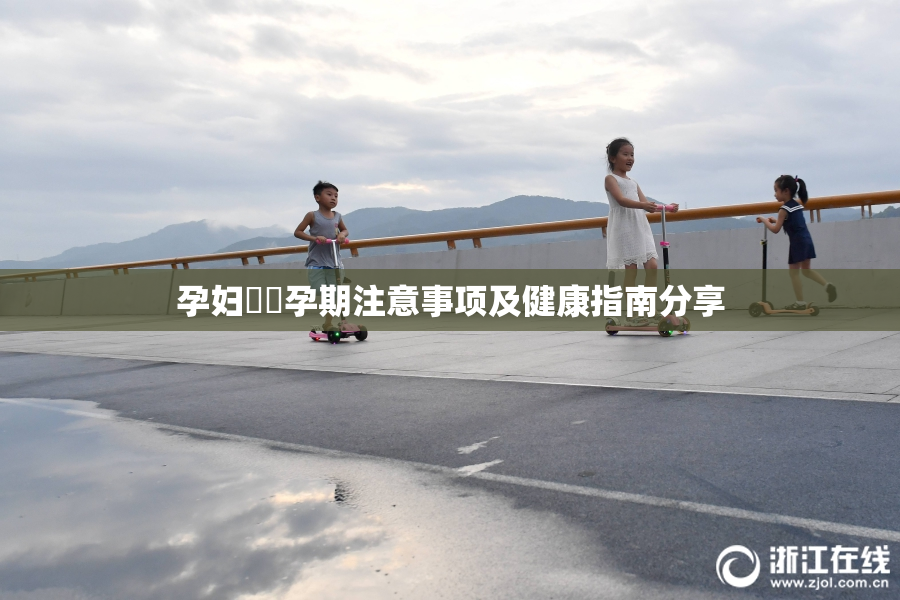 孕妇乂乄孕期注意事项及健康指南分享
