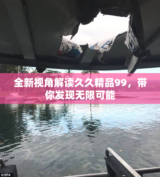 全新视角解读久久精品99，带你发现无限可能