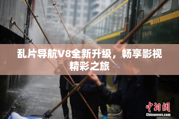 乱片导航V8全新升级，畅享影视精彩之旅