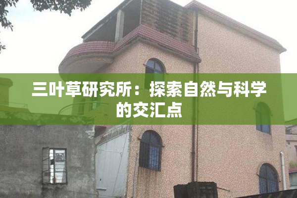 三叶草研究所：探索自然与科学的交汇点
