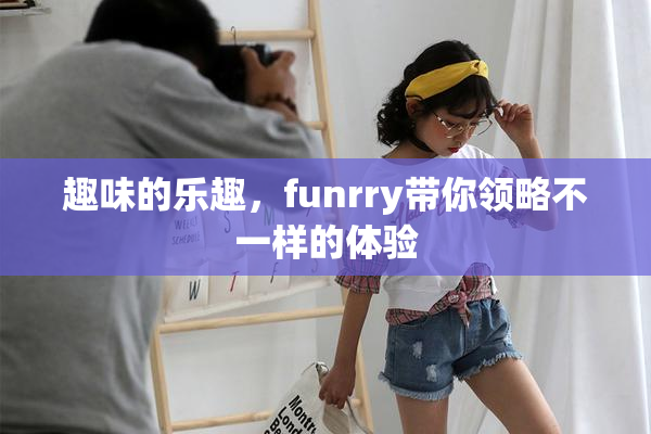 趣味的乐趣，funrry带你领略不一样的体验
