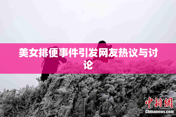 美女排便事件引发网友热议与讨论