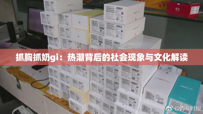 抓胸抓奶gi：热潮背后的社会现象与文化解读