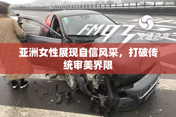 亚洲女性展现自信风采，打破传统审美界限
