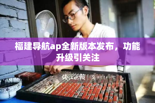 福建导航ap全新版本发布，功能升级引关注
