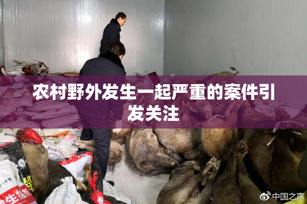 农村野外发生一起严重的案件引发关注