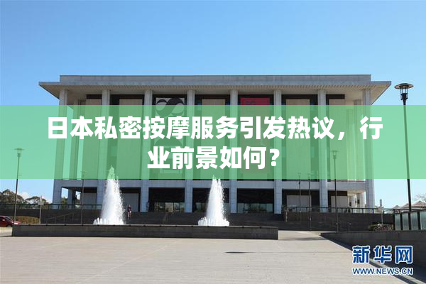 日本私密按摩服务引发热议，行业前景如何？
