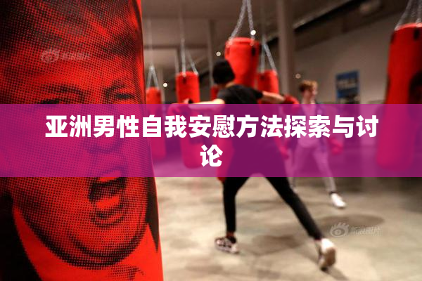亚洲男性自我安慰方法探索与讨论