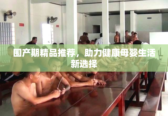 围产期精品推荐，助力健康母婴生活新选择