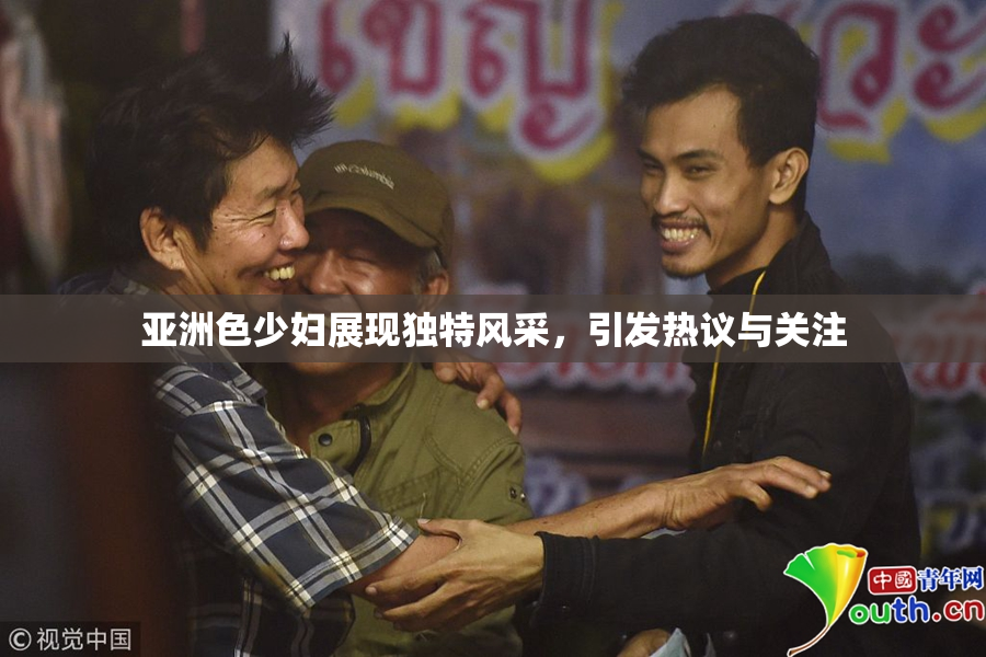 亚洲色少妇展现独特风采，引发热议与关注
