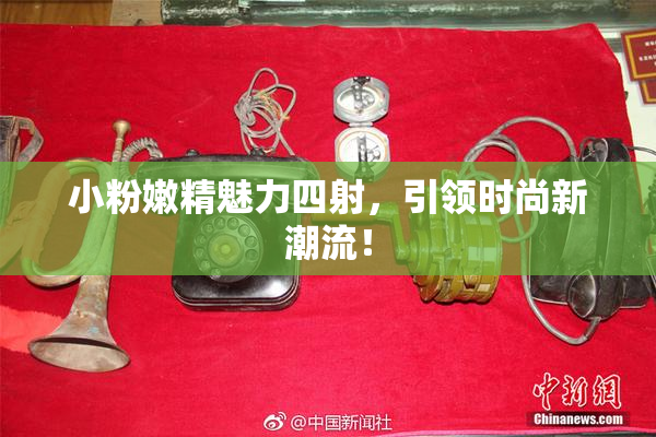 小粉嫩精魅力四射，引领时尚新潮流！