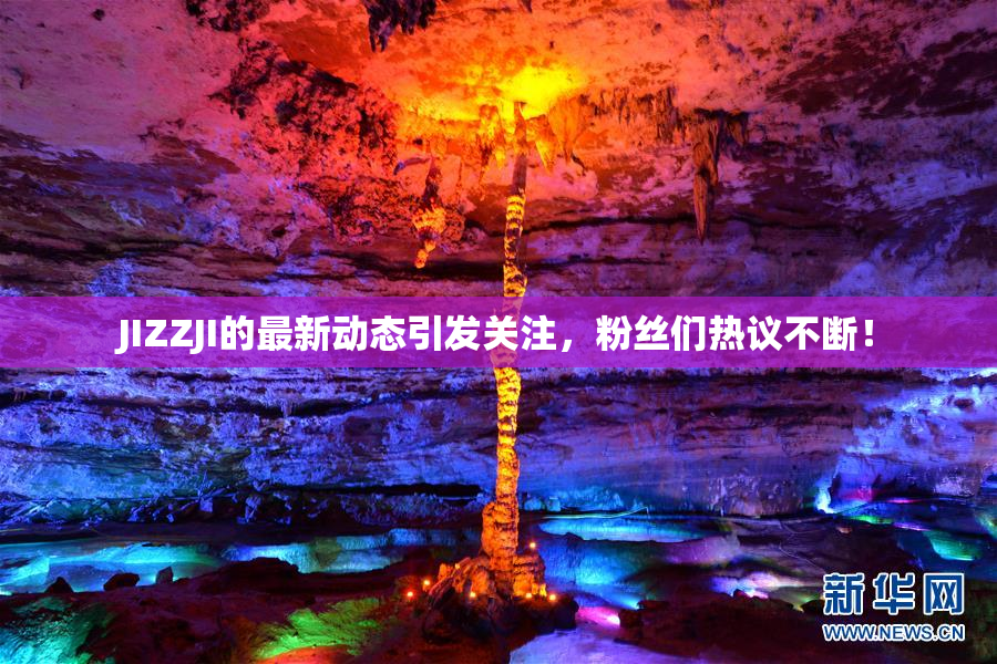 JIZZJI的最新动态引发关注，粉丝们热议不断！