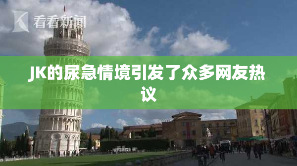 JK的尿急情境引发了众多网友热议