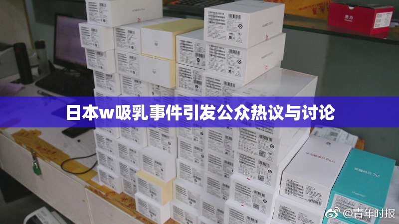 日本w吸乳事件引发公众热议与讨论