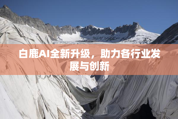 白鹿AI全新升级，助力各行业发展与创新