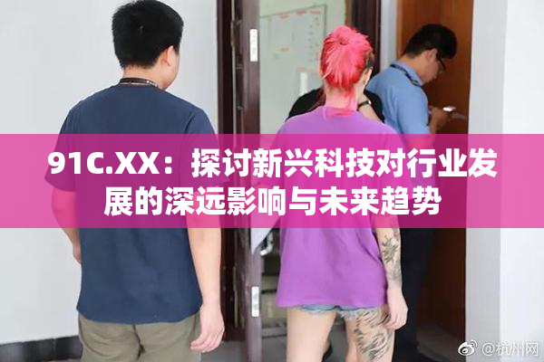 91C.XX：探讨新兴科技对行业发展的深远影响与未来趋势