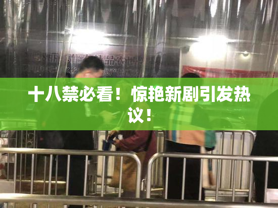 十八禁必看！惊艳新剧引发热议！
