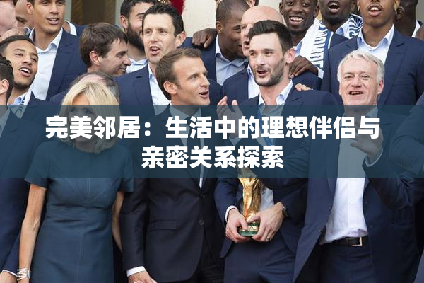 完美邻居：生活中的理想伴侣与亲密关系探索