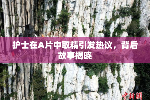 护士在A片中取精引发热议，背后故事揭晓