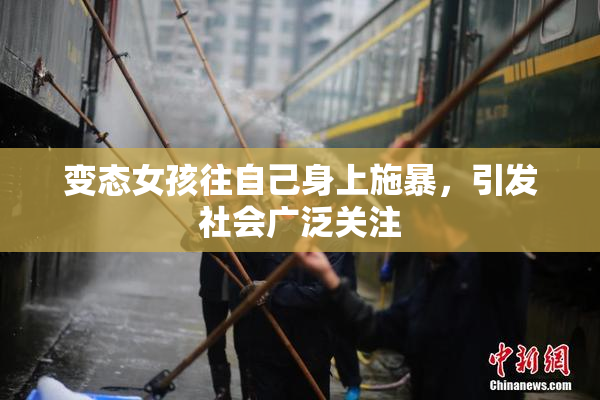 变态女孩往自己身上施暴，引发社会广泛关注