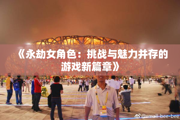 《永劫女角色：挑战与魅力并存的游戏新篇章》