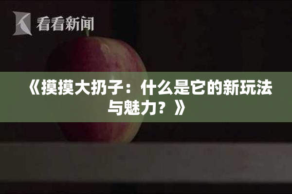 《摸摸大扔子：什么是它的新玩法与魅力？》