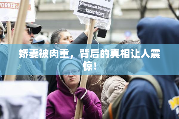 娇妻被肉重，背后的真相让人震惊！