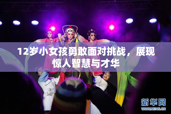 12岁小女孩勇敢面对挑战，展现惊人智慧与才华