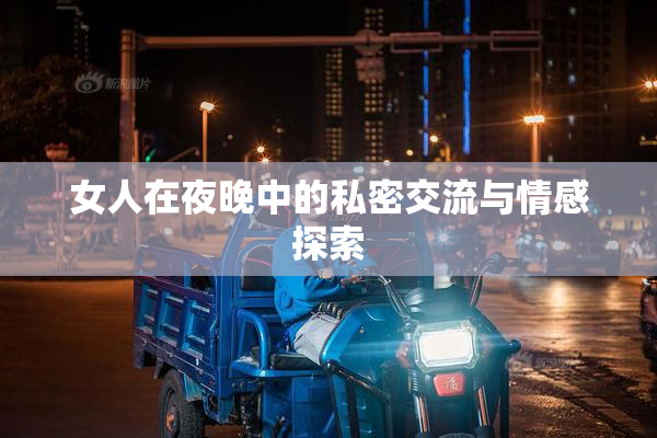 女人在夜晚中的私密交流与情感探索