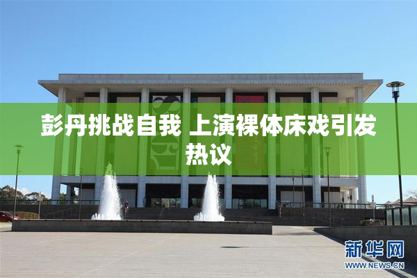 彭丹挑战自我 上演裸体床戏引发热议