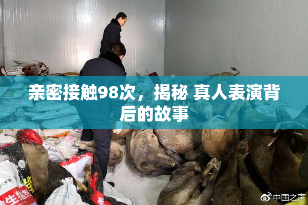 亲密接触98次，揭秘 真人表演背后的故事