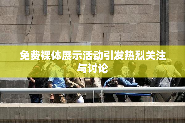 免费裸体展示活动引发热烈关注与讨论