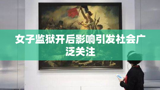 女子监狱开后影响引发社会广泛关注