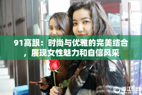 91高跟：时尚与优雅的完美结合，展现女性魅力和自信风采