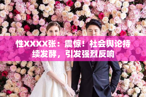 性XXXX张：震惊！社会舆论持续发酵，引发强烈反响