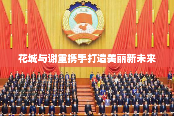 花城与谢重携手打造美丽新未来