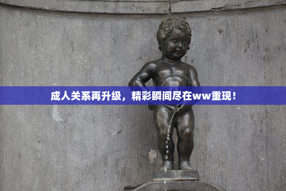 成人关系再升级，精彩瞬间尽在ww重现！