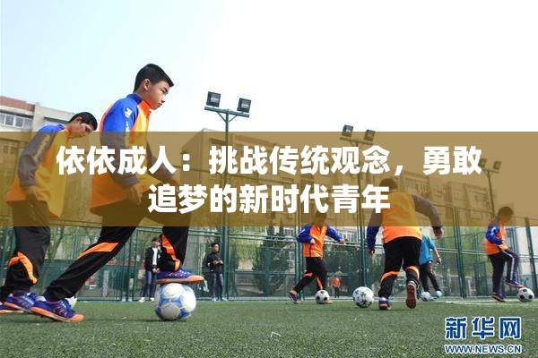 依依成人：挑战传统观念，勇敢追梦的新时代青年