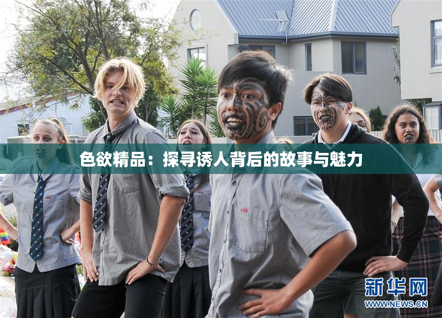 色欲精品：探寻诱人背后的故事与魅力