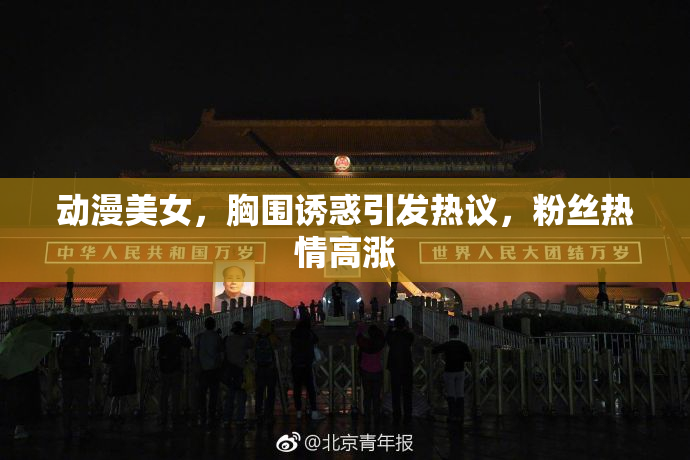 动漫美女，胸围诱惑引发热议，粉丝热情高涨