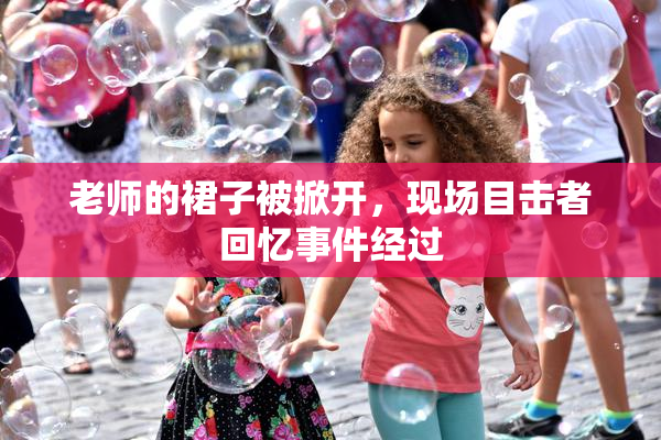 老师的裙子被掀开，现场目击者回忆事件经过