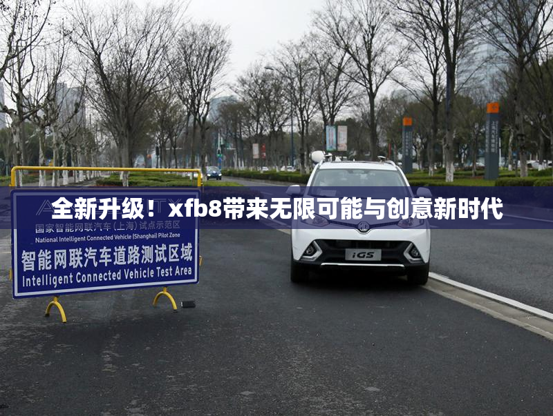 全新升级！xfb8带来无限可能与创意新时代