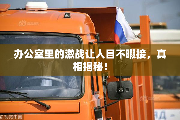 办公室里的激战让人目不暇接，真相揭秘！