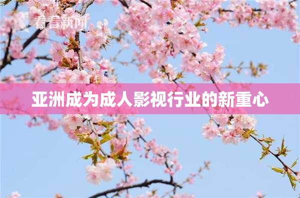 亚洲成为成人影视行业的新重心